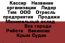 Кассир › Название организации ­ Лидер Тим, ООО › Отрасль предприятия ­ Продажи › Минимальный оклад ­ 12 000 - Все города Работа » Вакансии   . Крым,Судак